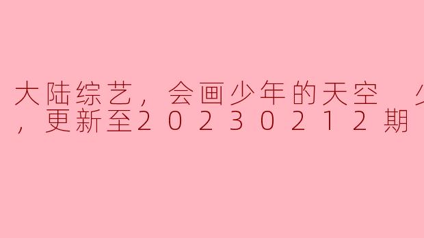 魅力综艺《大陆综艺，会画少年的天空 少年画室》，透视青少年的梦想与创意